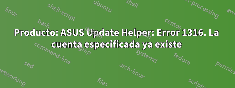 Producto: ASUS Update Helper: Error 1316. La cuenta especificada ya existe