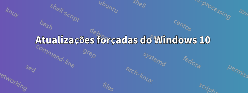 Atualizações forçadas do Windows 10