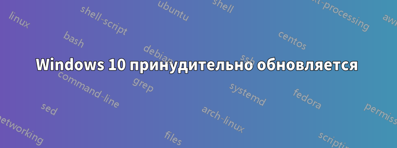 Windows 10 принудительно обновляется