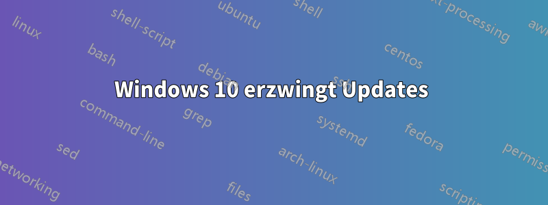 Windows 10 erzwingt Updates