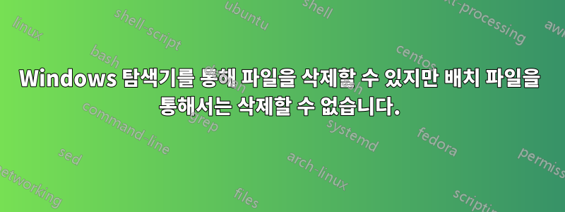 Windows 탐색기를 통해 파일을 삭제할 수 있지만 배치 파일을 통해서는 삭제할 수 없습니다.