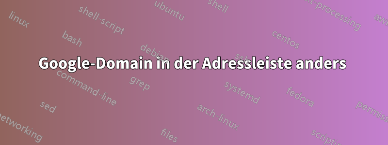 Google-Domain in der Adressleiste anders