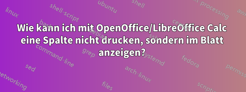 Wie kann ich mit OpenOffice/LibreOffice Calc eine Spalte nicht drucken, sondern im Blatt anzeigen?