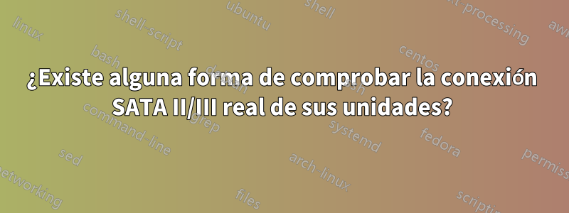 ¿Existe alguna forma de comprobar la conexión SATA II/III real de sus unidades?