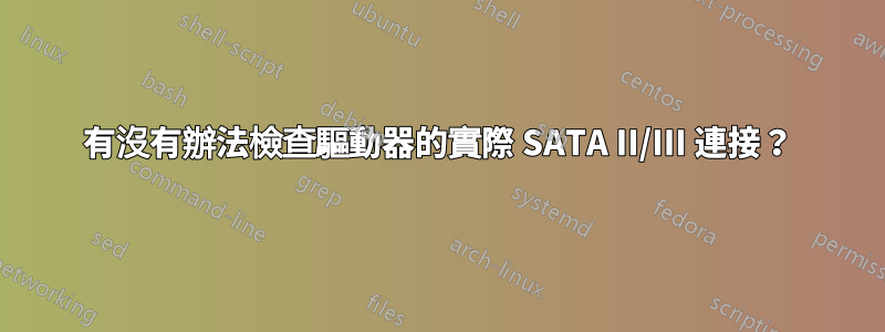 有沒有辦法檢查驅動器的實際 SATA II/III 連接？