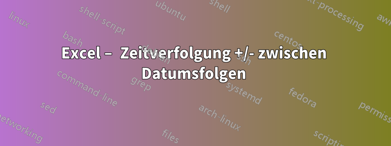 Excel – Zeitverfolgung +/- zwischen Datumsfolgen