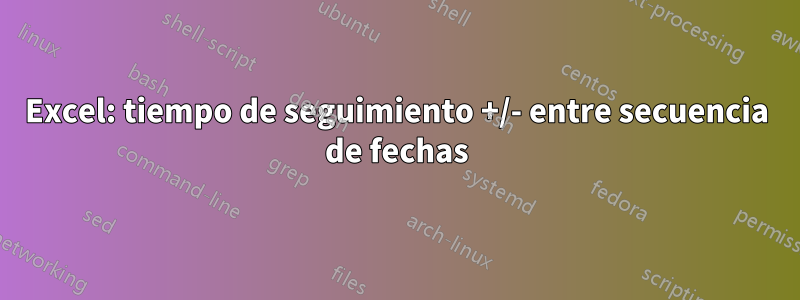 Excel: tiempo de seguimiento +/- entre secuencia de fechas