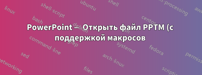 PowerPoint — Открыть файл PPTM (с поддержкой макросов) при запуске