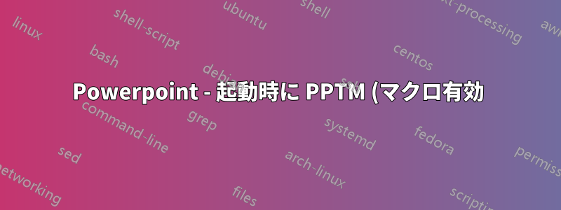 Powerpoint - 起動時に PPTM (マクロ有効) ファイルを開く