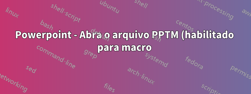 Powerpoint - Abra o arquivo PPTM (habilitado para macro) na inicialização