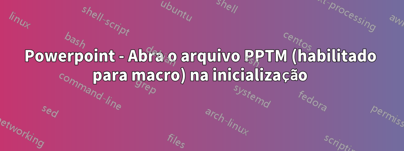 Powerpoint - Abra o arquivo PPTM (habilitado para macro) na inicialização