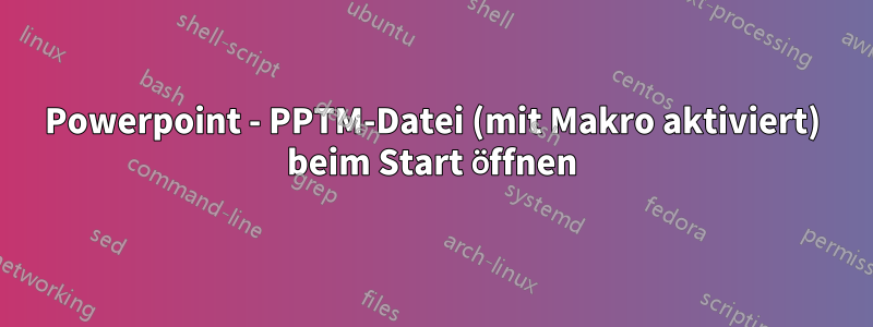 Powerpoint - PPTM-Datei (mit Makro aktiviert) beim Start öffnen