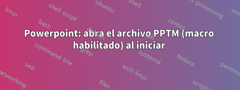 Powerpoint: abra el archivo PPTM (macro habilitado) al iniciar