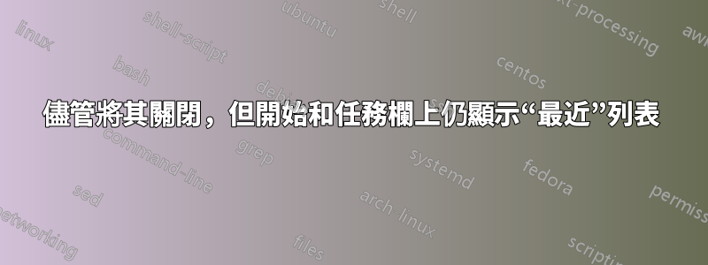 儘管將其關閉，但開始和任務欄上仍顯示“最近”列表