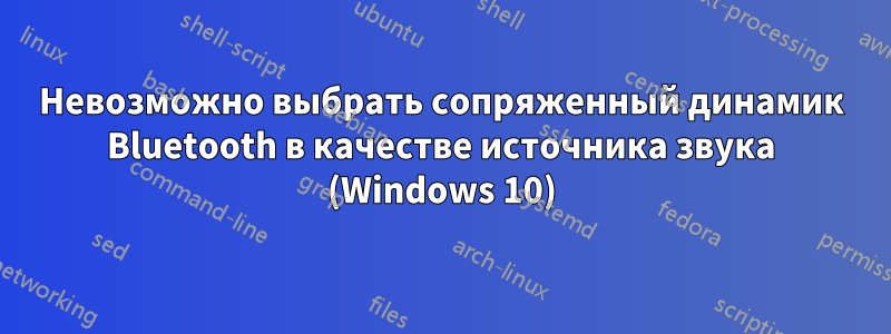 Невозможно выбрать сопряженный динамик Bluetooth в качестве источника звука (Windows 10)