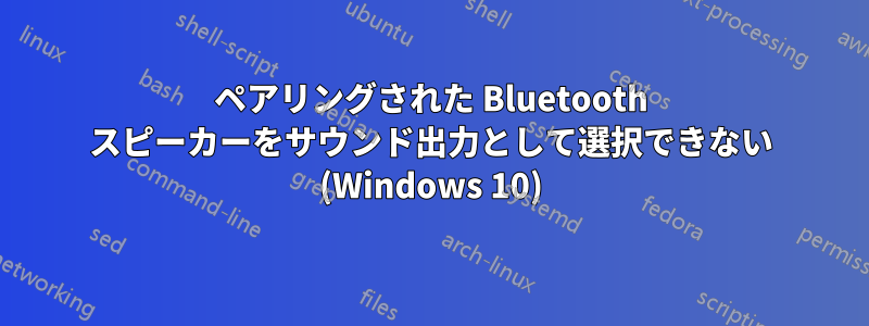 ペアリングされた Bluetooth スピーカーをサウンド出力として選択できない (Windows 10)