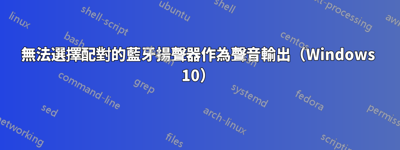 無法選擇配對的藍牙揚聲器作為聲音輸出（Windows 10）