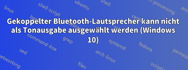 Gekoppelter Bluetooth-Lautsprecher kann nicht als Tonausgabe ausgewählt werden (Windows 10)