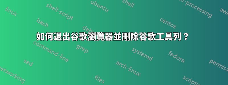 如何退出谷歌瀏覽器並刪除谷歌工具列？