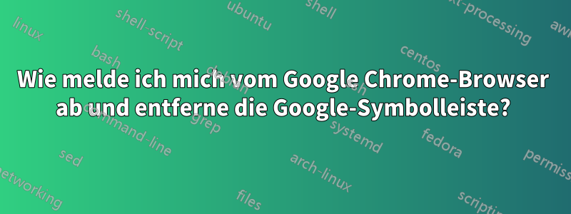 Wie melde ich mich vom Google Chrome-Browser ab und entferne die Google-Symbolleiste?