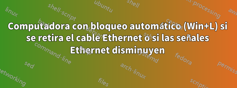 Computadora con bloqueo automático (Win+L) si se retira el cable Ethernet o si las señales Ethernet disminuyen