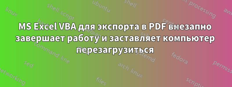 MS Excel VBA для экспорта в PDF внезапно завершает работу и заставляет компьютер перезагрузиться