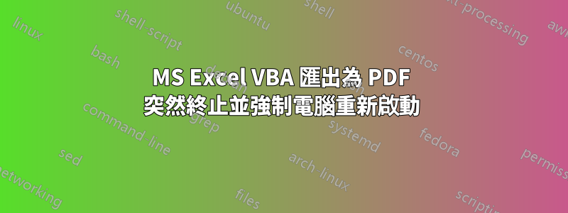 MS Excel VBA 匯出為 PDF 突然終止並強制電腦重新啟動