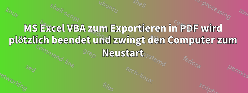 MS Excel VBA zum Exportieren in PDF wird plötzlich beendet und zwingt den Computer zum Neustart