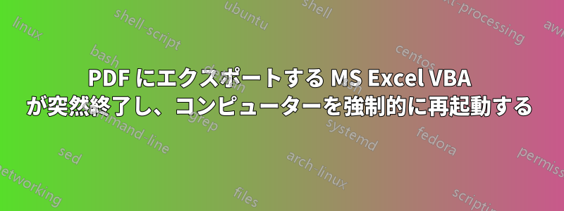 PDF にエクスポートする MS Excel VBA が突然終了し、コンピューターを強制的に再起動する