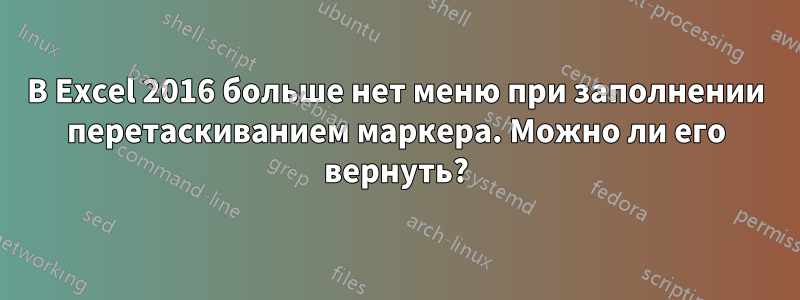 В Excel 2016 больше нет меню при заполнении перетаскиванием маркера. Можно ли его вернуть?