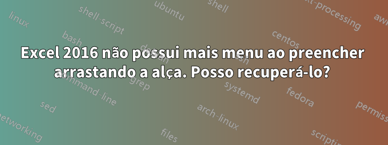 Excel 2016 não possui mais menu ao preencher arrastando a alça. Posso recuperá-lo?