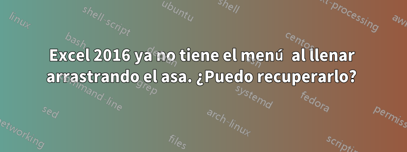 Excel 2016 ya no tiene el menú al llenar arrastrando el asa. ¿Puedo recuperarlo?