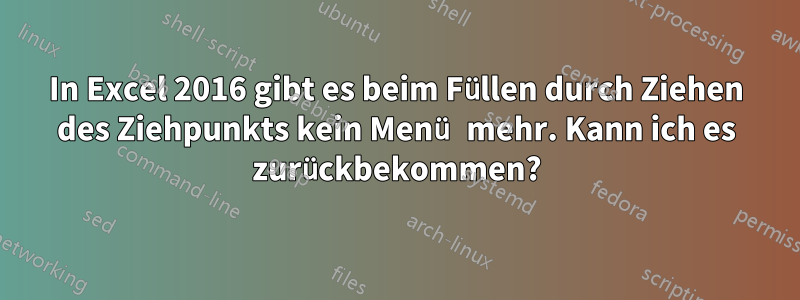 In Excel 2016 gibt es beim Füllen durch Ziehen des Ziehpunkts kein Menü mehr. Kann ich es zurückbekommen?