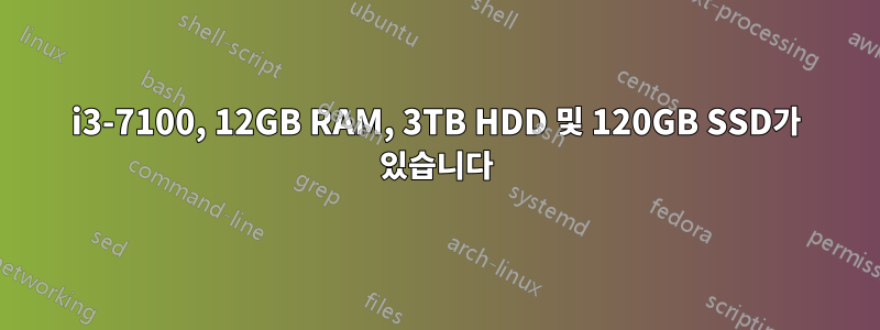 i3-7100, 12GB RAM, 3TB HDD 및 120GB SSD가 있습니다