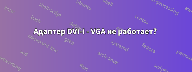 Адаптер DVI-I - VGA не работает?