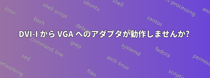 DVI-I から VGA へのアダプタが動作しませんか?