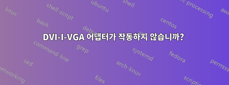 DVI-I-VGA 어댑터가 작동하지 않습니까?