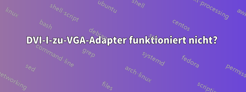 DVI-I-zu-VGA-Adapter funktioniert nicht?