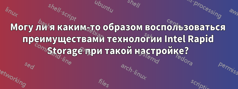 Могу ли я каким-то образом воспользоваться преимуществами технологии Intel Rapid Storage при такой настройке?