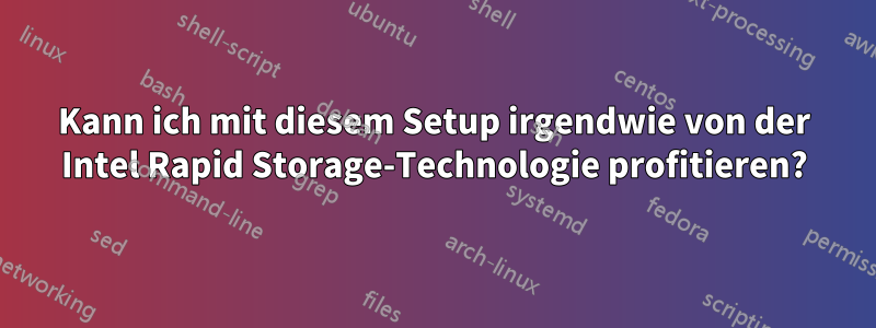 Kann ich mit diesem Setup irgendwie von der Intel Rapid Storage-Technologie profitieren?