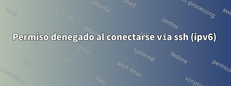 Permiso denegado al conectarse vía ssh (ipv6)