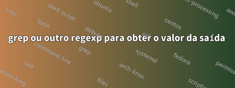 grep ou outro regexp para obter o valor da saída