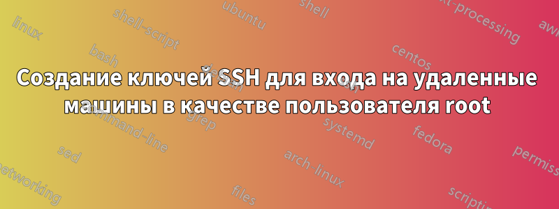 Создание ключей SSH для входа на удаленные машины в качестве пользователя root