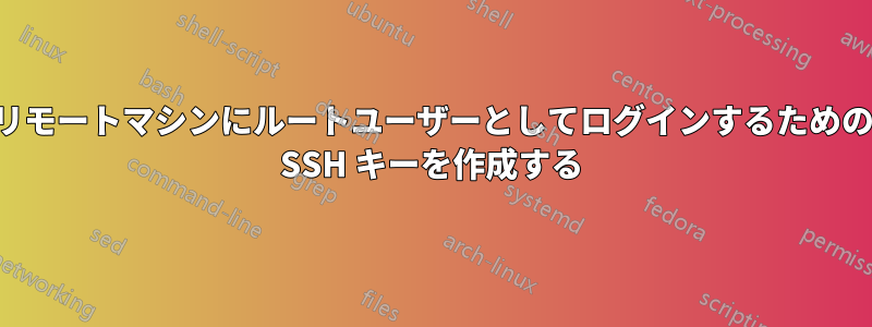 リモートマシンにルートユーザーとしてログインするための SSH キーを作成する