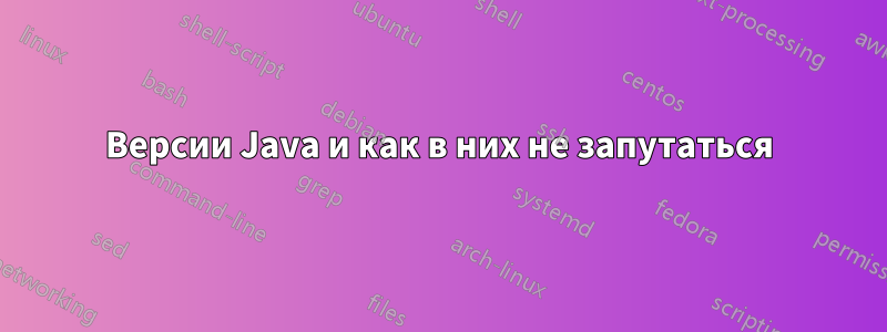 Версии Java и как в них не запутаться