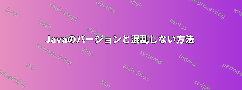 Javaのバージョンと混乱しない方法