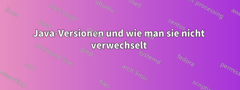 Java-Versionen und wie man sie nicht verwechselt