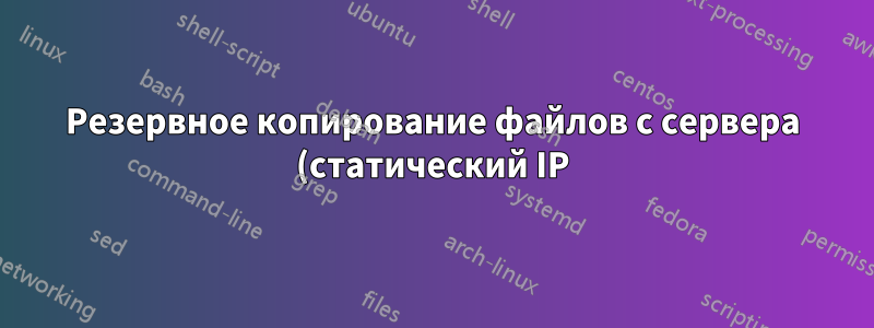 Резервное копирование файлов с сервера (статический IP) на домашний сервер (динамический IP)
