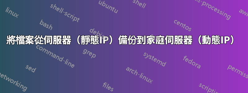 將檔案從伺服器（靜態IP）備份到家庭伺服器（動態IP）