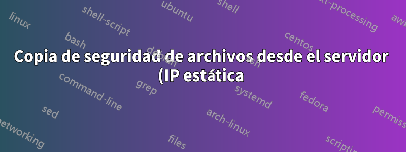 Copia de seguridad de archivos desde el servidor (IP estática) al servidor doméstico (IP dinámica)